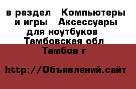  в раздел : Компьютеры и игры » Аксессуары для ноутбуков . Тамбовская обл.,Тамбов г.